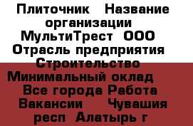 Плиточник › Название организации ­ МультиТрест, ООО › Отрасль предприятия ­ Строительство › Минимальный оклад ­ 1 - Все города Работа » Вакансии   . Чувашия респ.,Алатырь г.